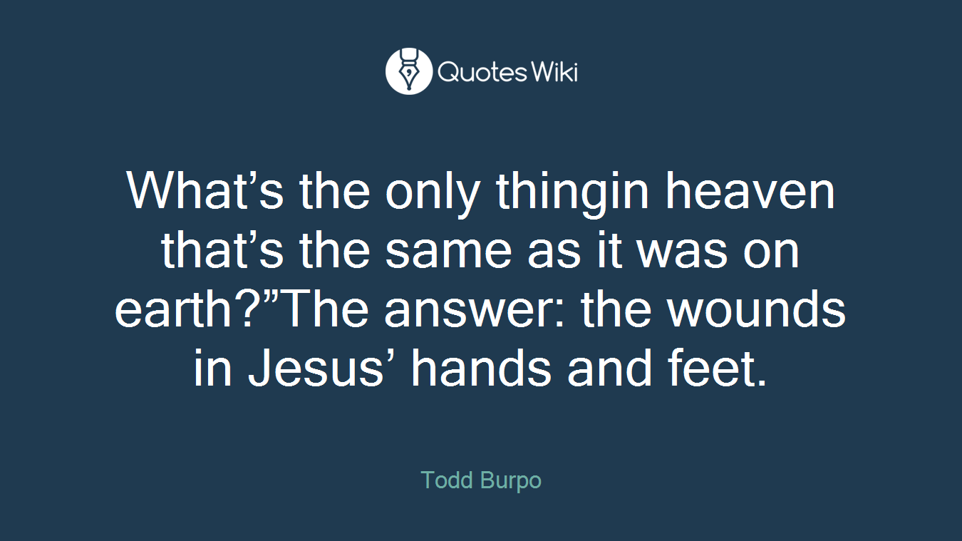 What’s the only thingin heaven that’s the same as it was on earth?”The answer: the wounds in Jesus’ hands and feet.