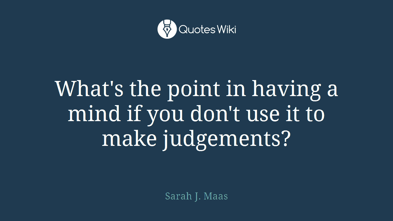 What's the point in having a mind if you don't use it to make judgements?