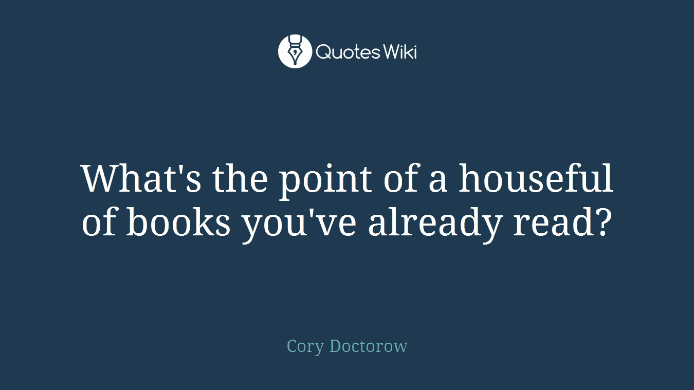 What's the point of a houseful of books you've already read?