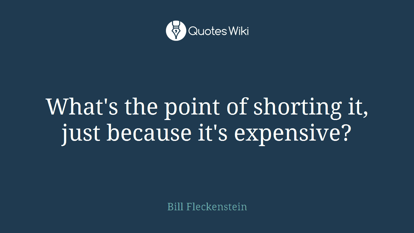 What's the point of shorting it, just because it's expensive?