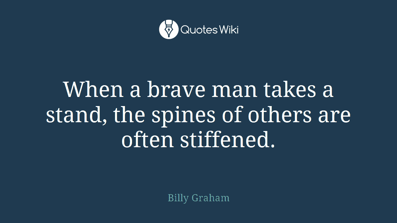 When a brave man takes a stand, the spines of others are often stiffened.