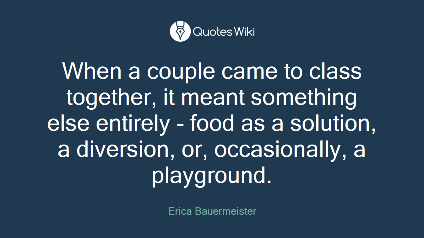 When a couple came to class together, it meant something else entirely - food as a solution, a diversion, or, occasionally, a playground.
