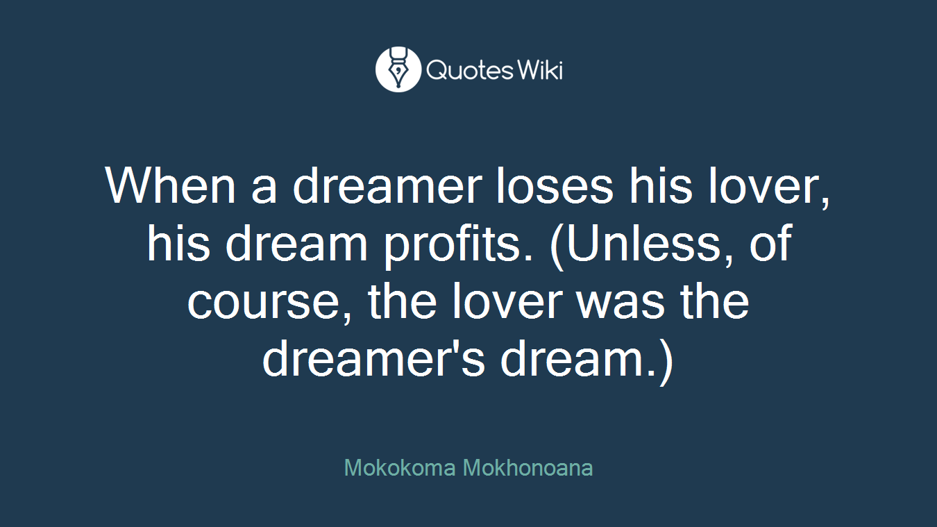 When a dreamer loses his lover, his dream profits. (Unless, of course, the lover was the dreamer's dream.)