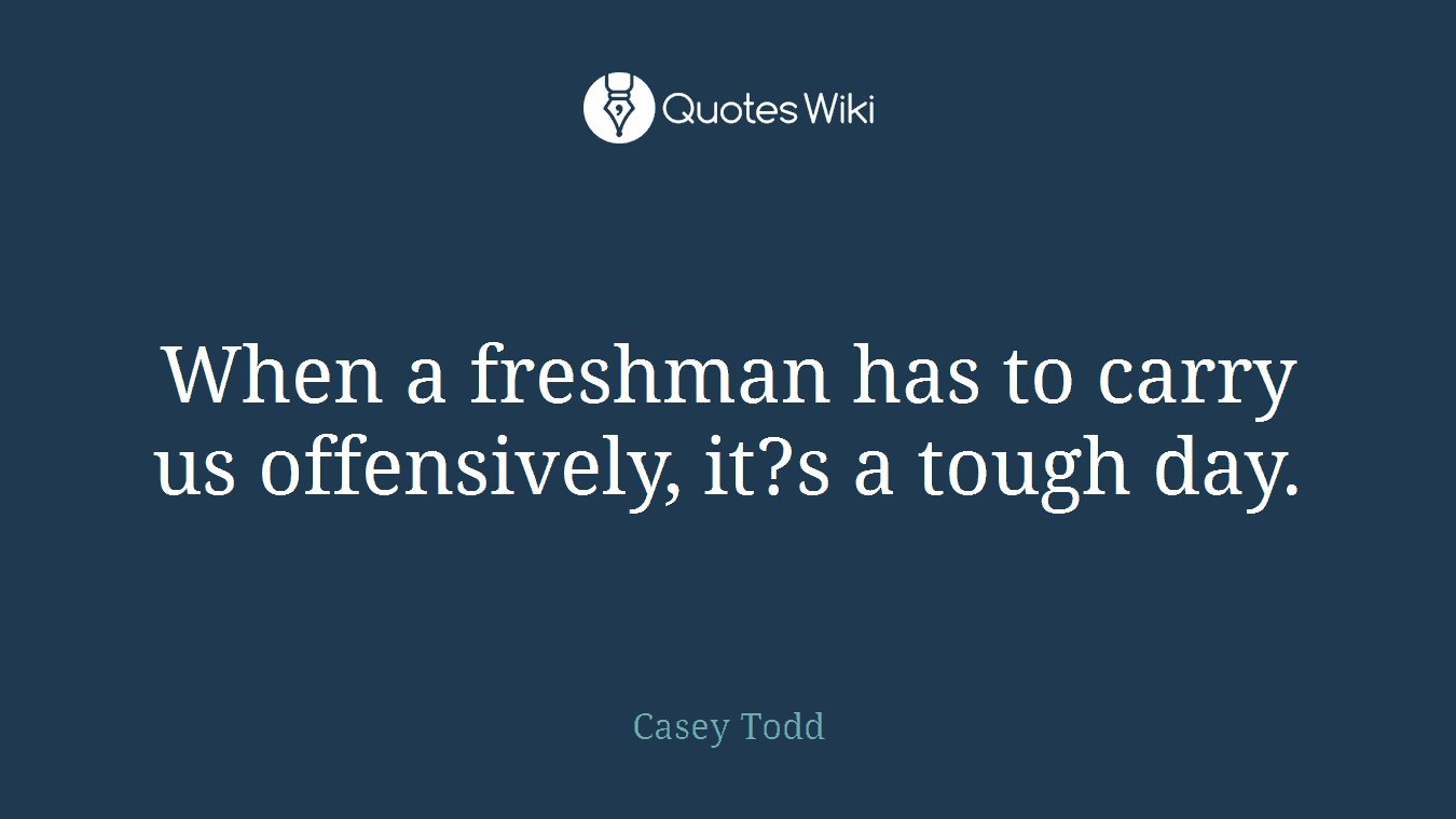When a freshman has to carry us offensively, it?s a tough day.