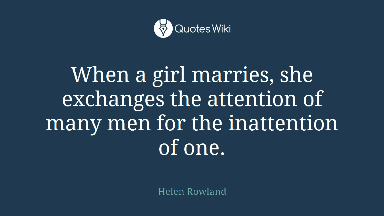 When a girl marries, she exchanges the attention of many men for the inattention of one.