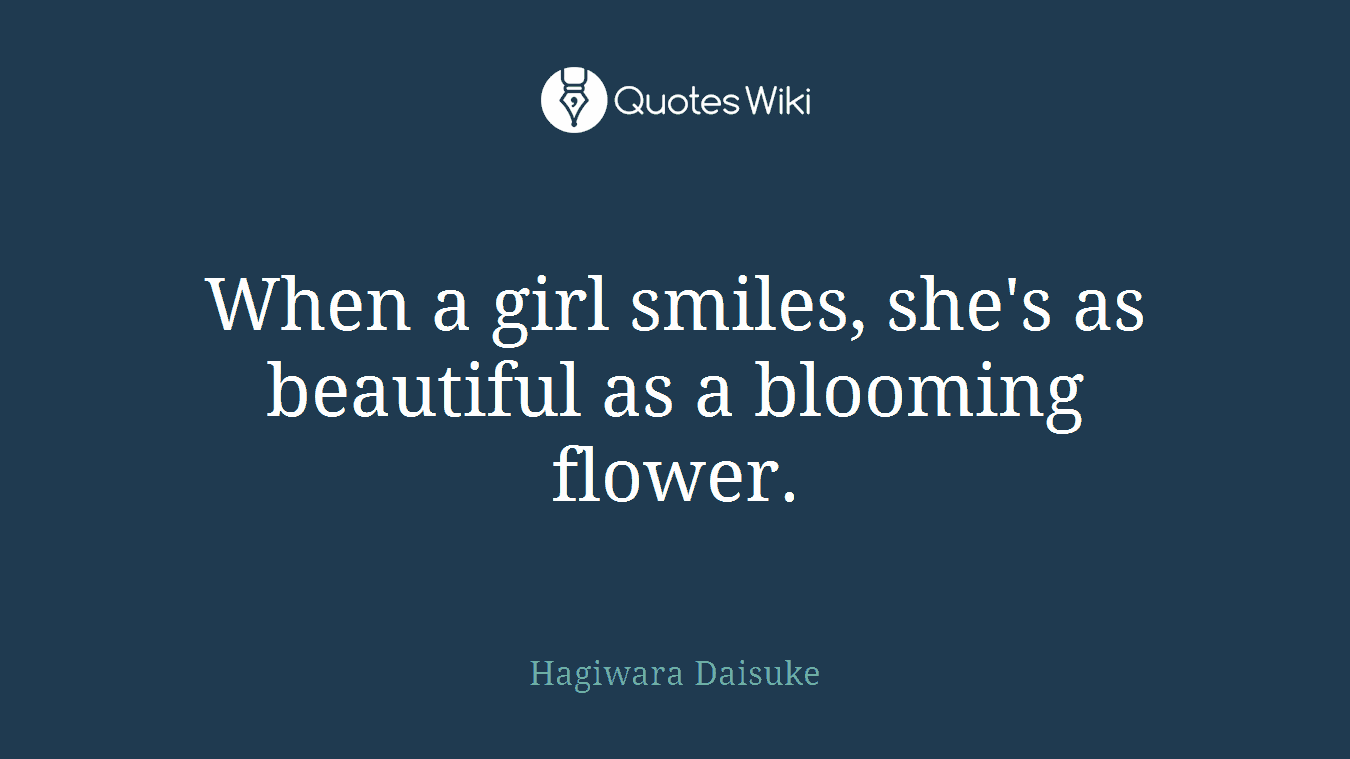 When a girl smiles, she's as beautiful as a blooming flower.
