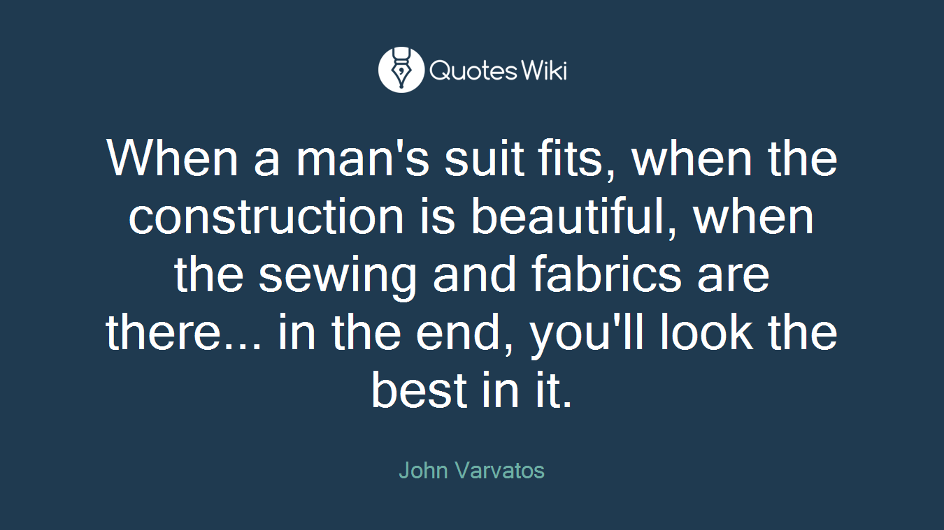 When a man's suit fits, when the construction is beautiful, when the sewing and fabrics are there... in the end, you'll look the best in it.