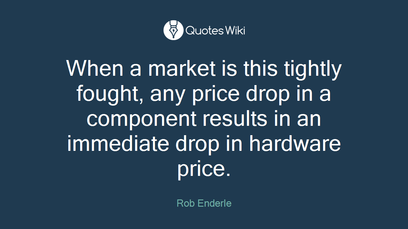 When a market is this tightly fought, any price drop in a component results in an immediate drop in hardware price.