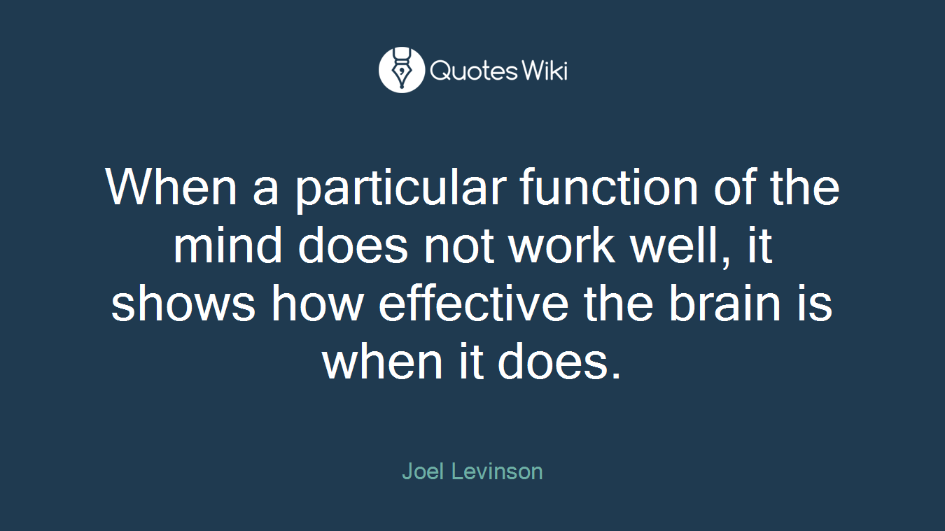 When a particular function of the mind does not work well, it shows how effective the brain is when it does.