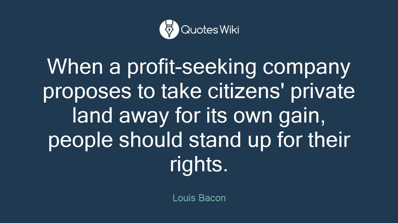 When a profit-seeking company proposes to take citizens' private land away for its own gain, people should stand up for their rights.