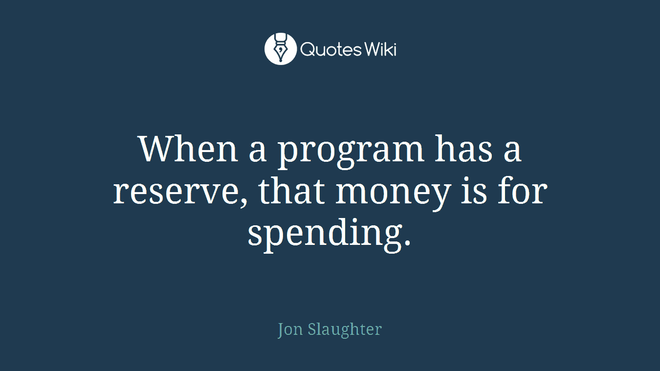 When a program has a reserve, that money is for spending.