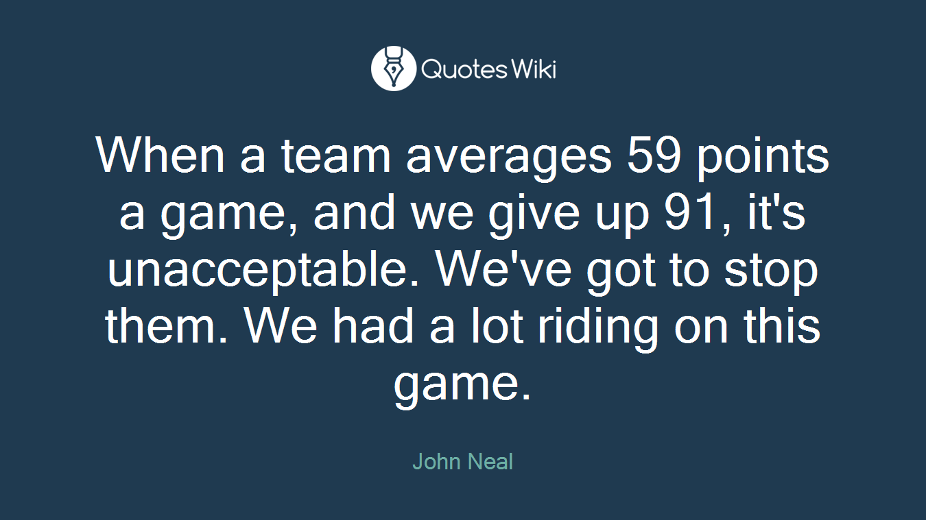 When a team averages 59 points a game, and we give up 91, it's unacceptable. We've got to stop them. We had a lot riding on this game.