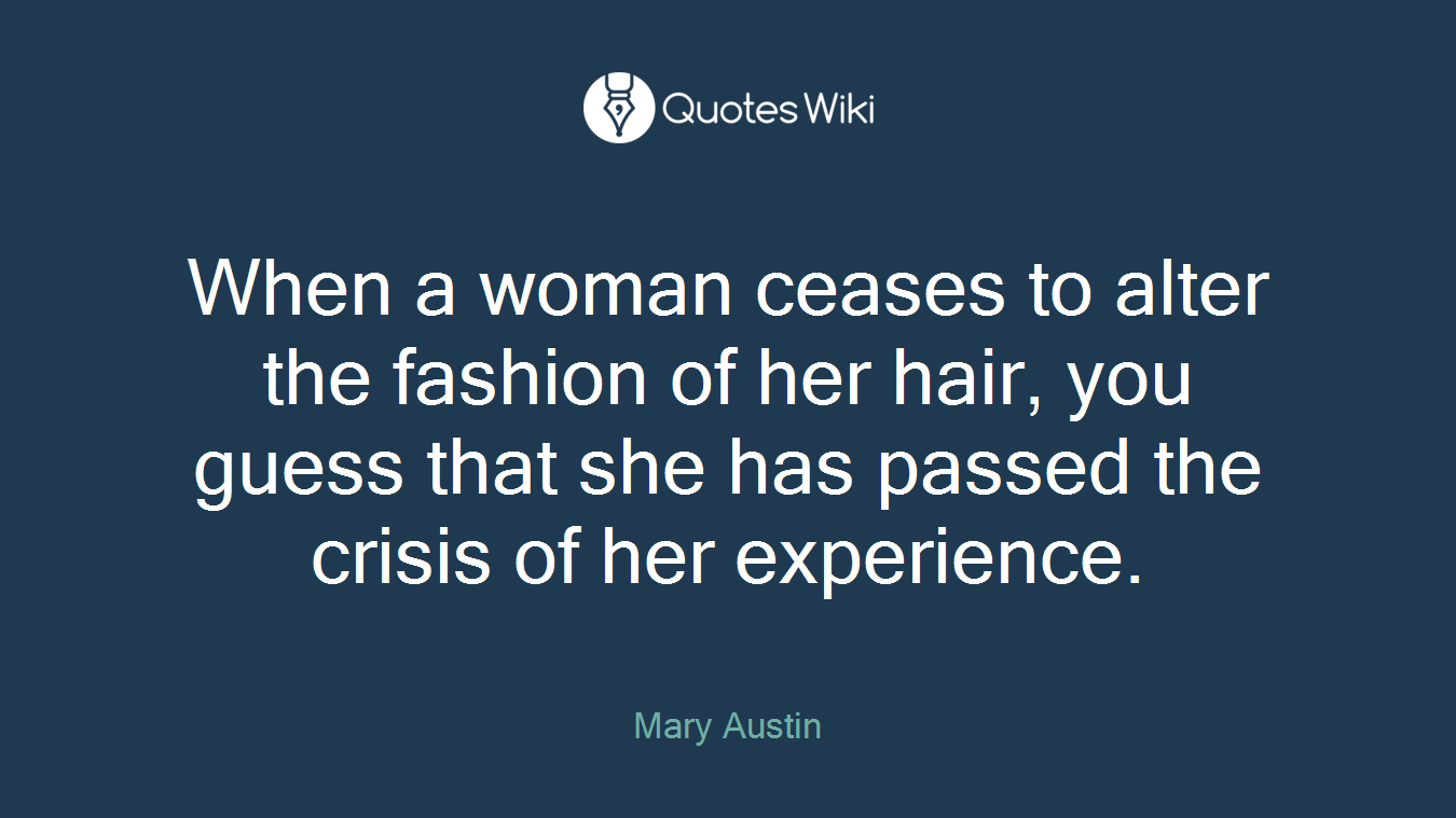 When a woman ceases to alter the fashion of her hair, you guess that she has passed the crisis of her experience.