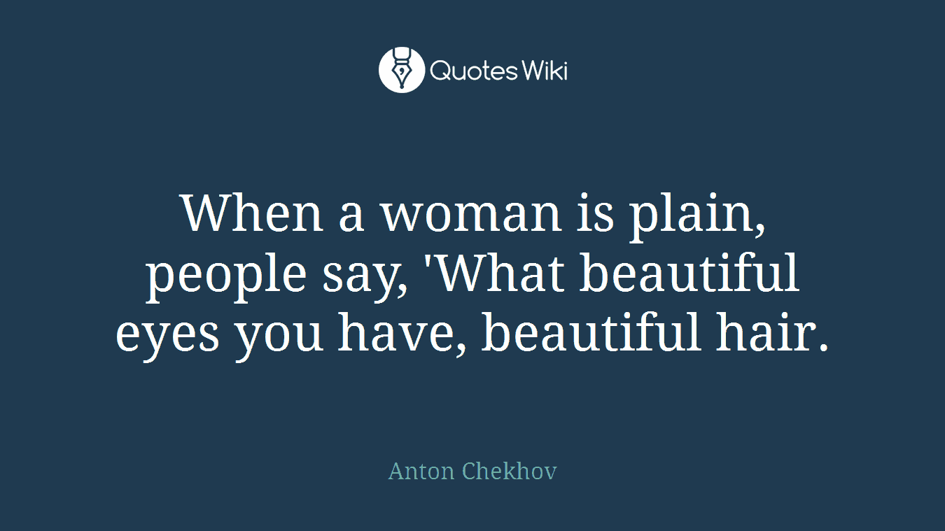 When a woman is plain, people say, 'What beautiful eyes you have, beautiful hair.