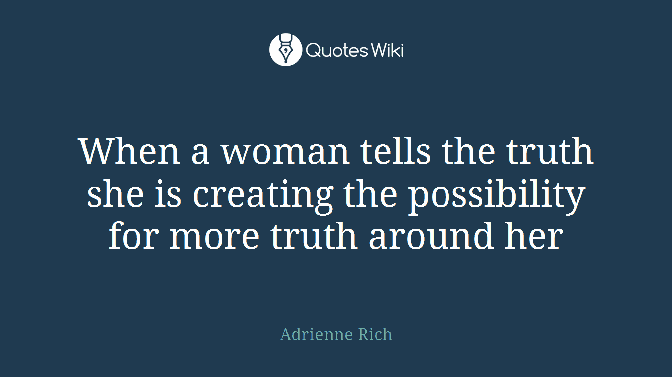 When a woman tells the truth she is creating the possibility for more truth around her