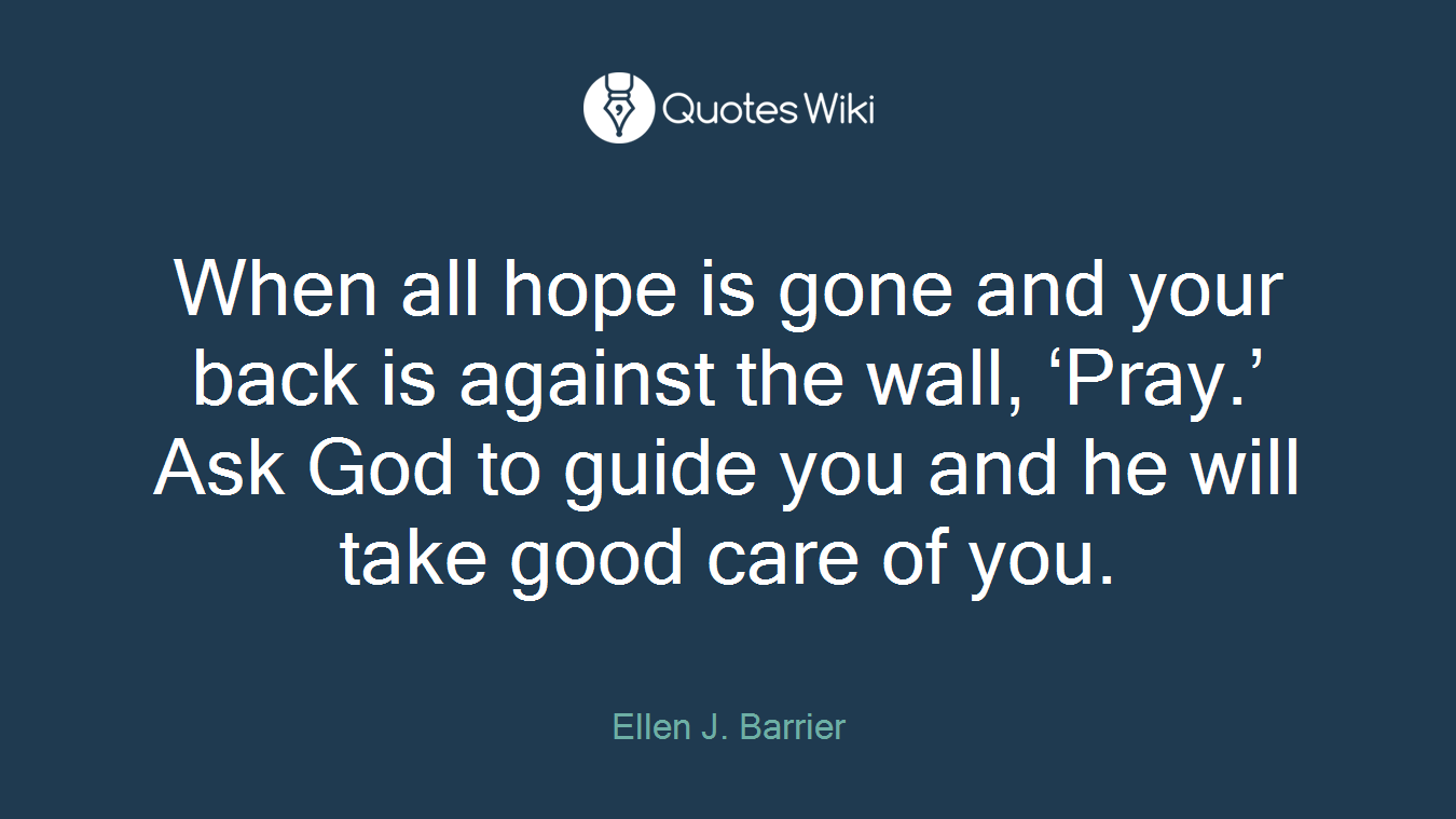 When all hope is gone and your back is against the wall, ‘Pray.’ Ask God to guide you and he will take good care of you.