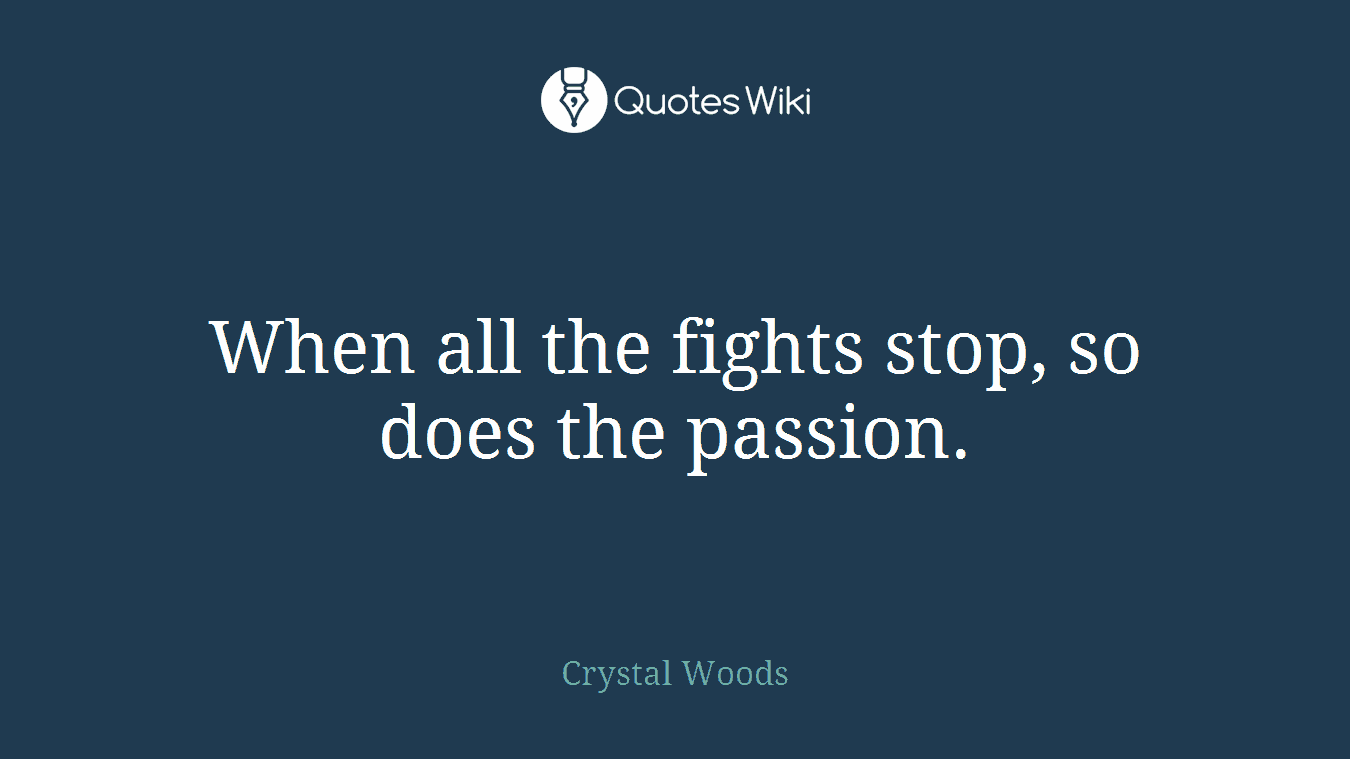 When all the fights stop, so does the passion.