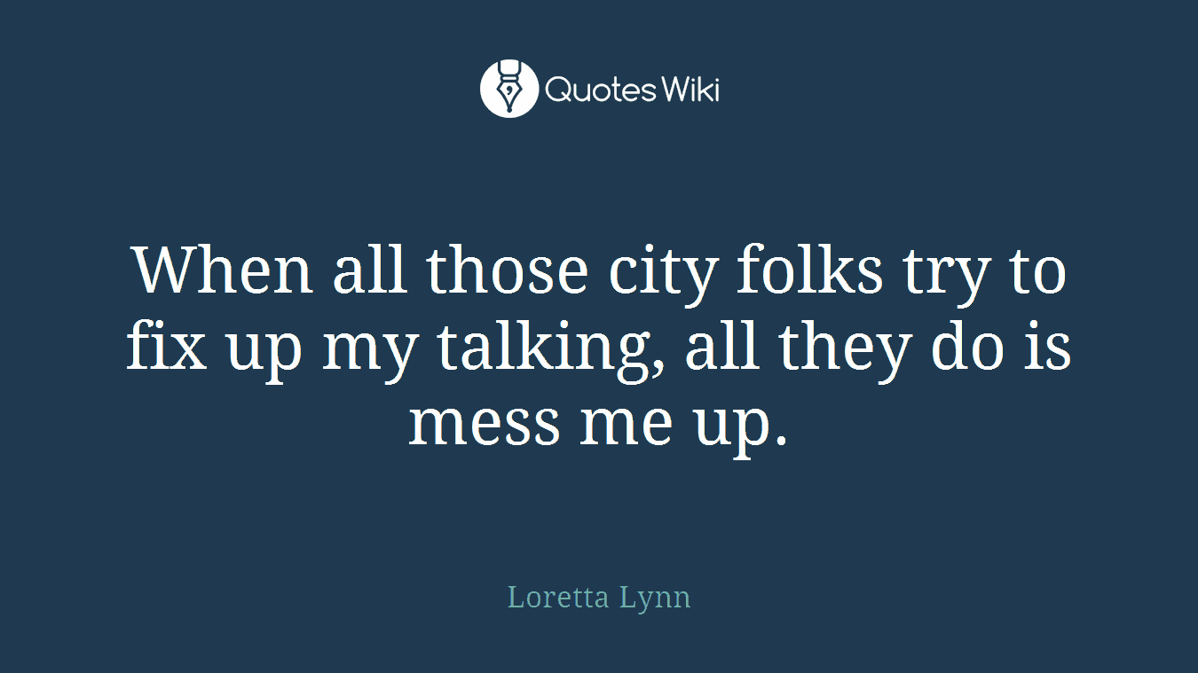 When all those city folks try to fix up my talking, all they do is mess me up.