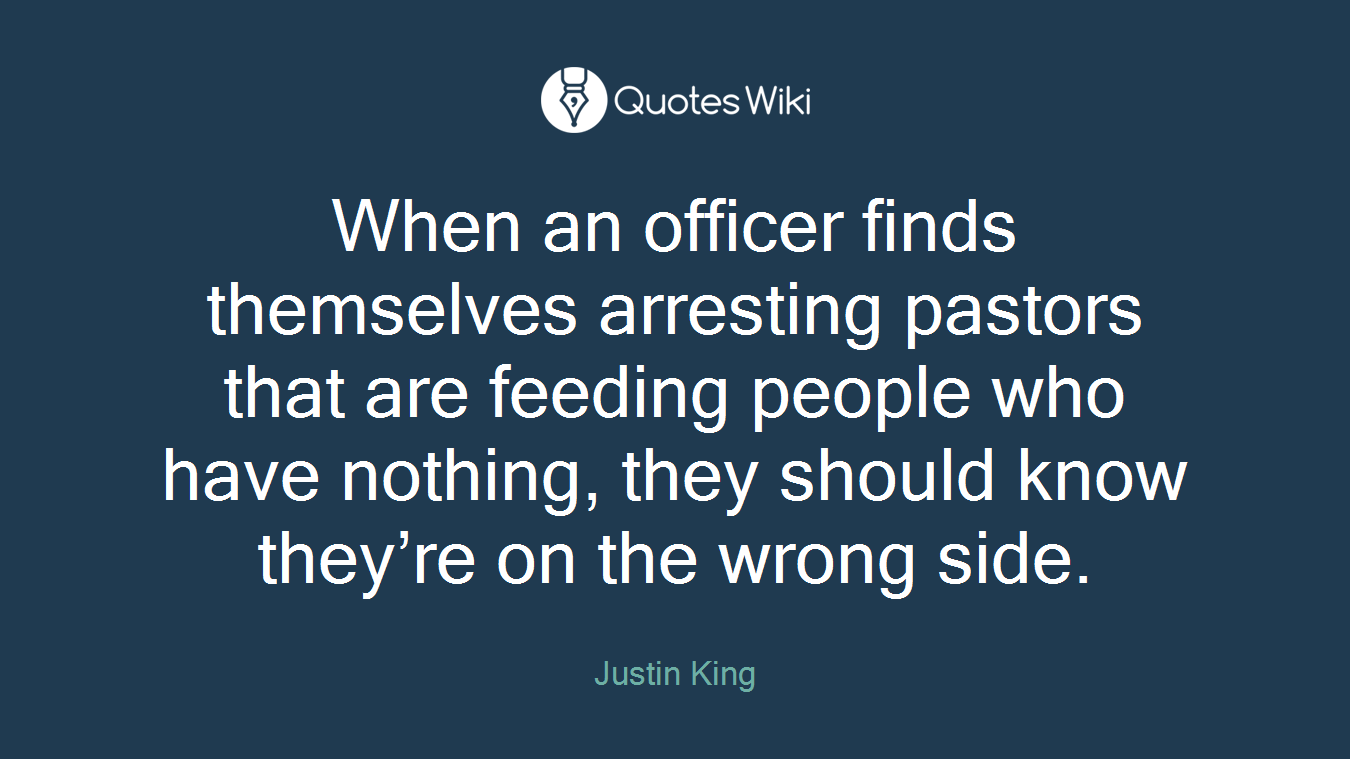 When an officer finds themselves arresting pastors that are feeding people who have nothing, they should know they’re on the wrong side.