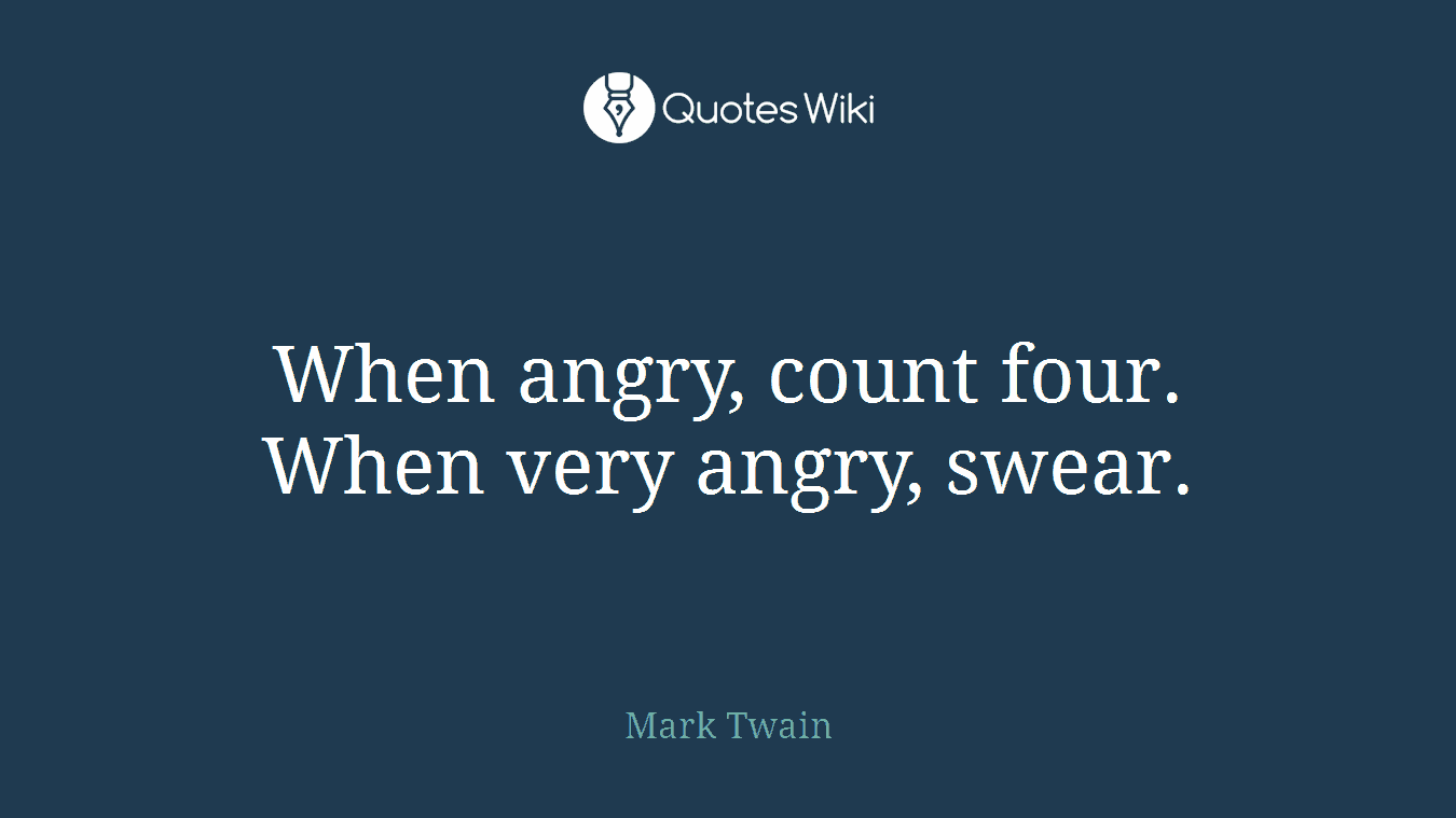 When angry, count four. When very angry, swear.