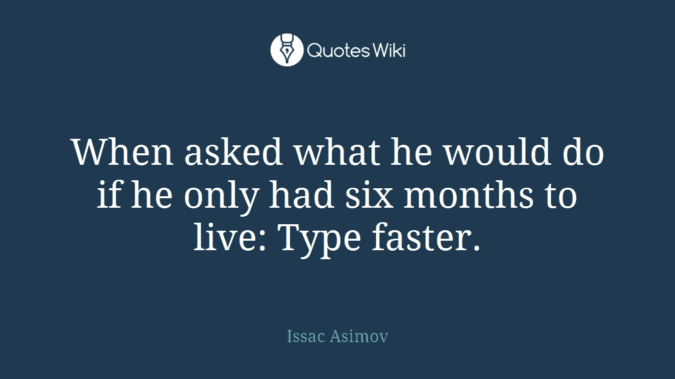 When asked what he would do if he only had six months to live: Type faster.