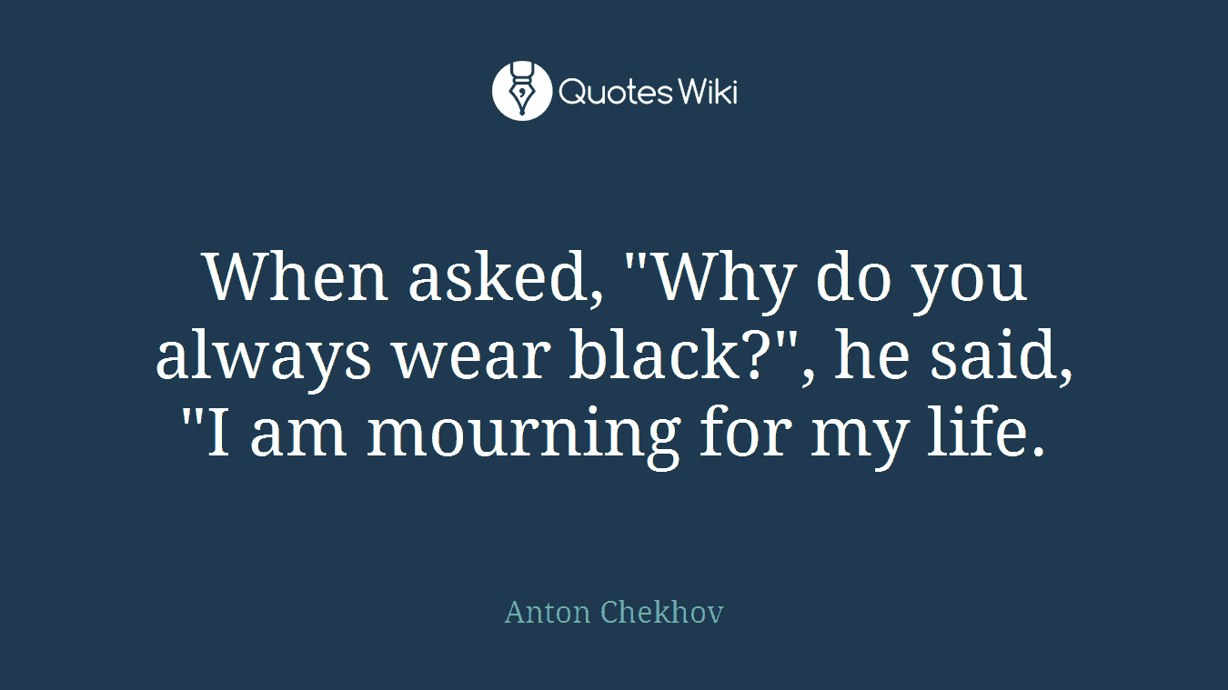 When asked, "Why do you always wear black?", he said, "I am mourning for my life.