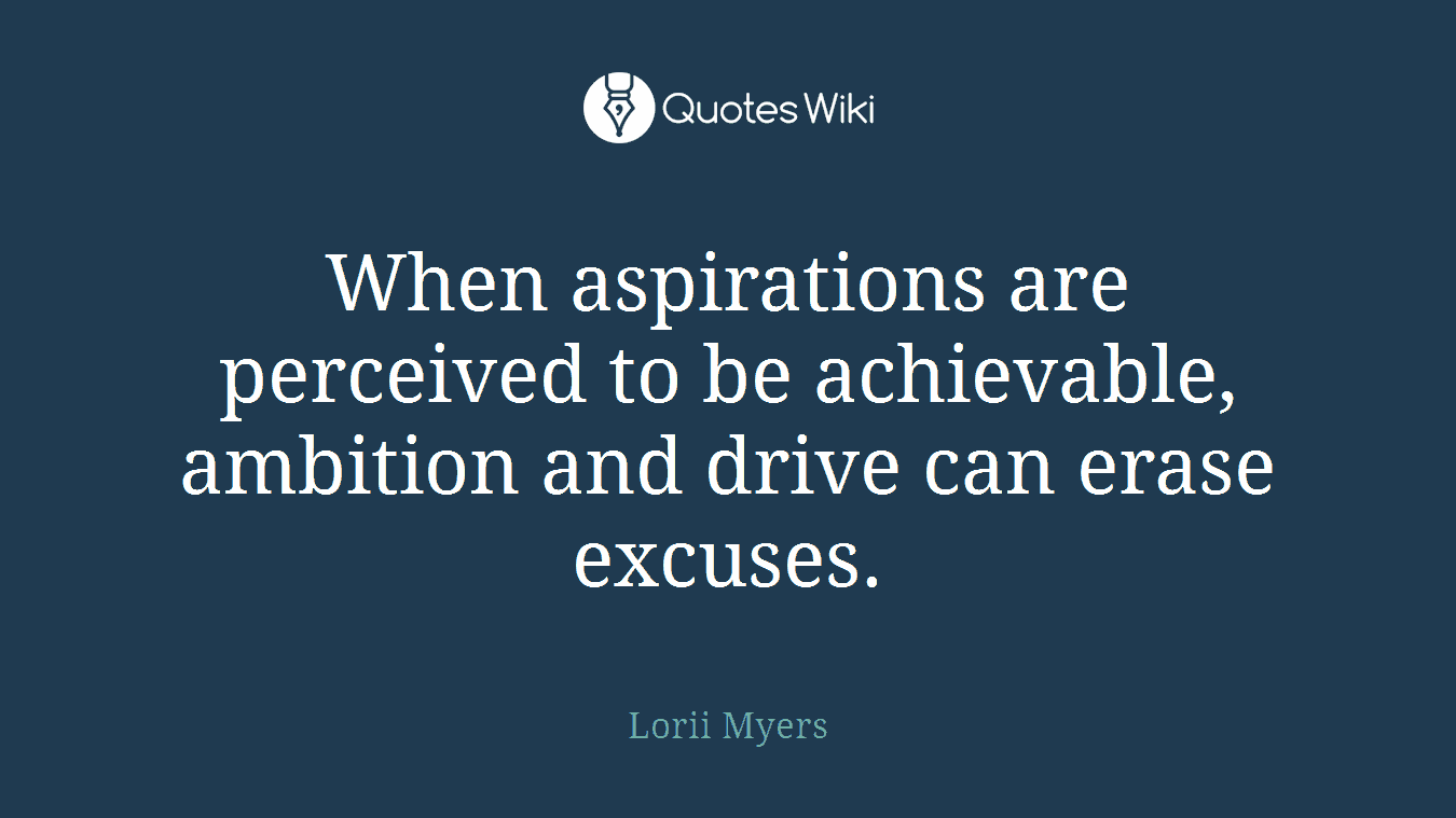 When aspirations are perceived to be achievable, ambition and drive can erase excuses.