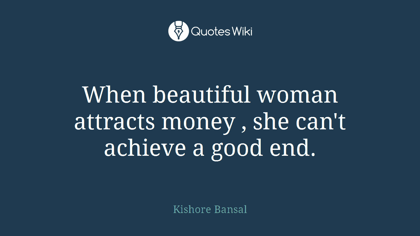 When beautiful woman attracts money , she can't achieve a good end.