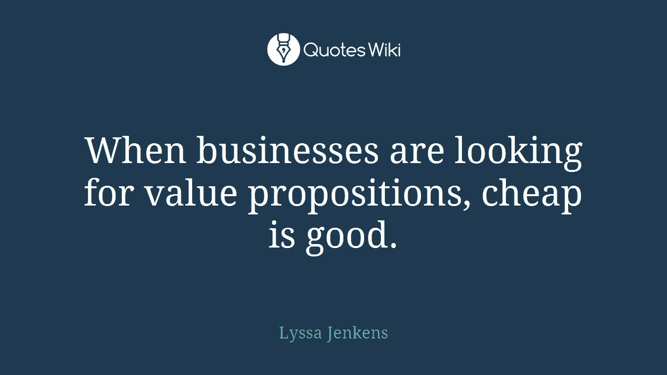 When businesses are looking for value propositions, cheap is good.
