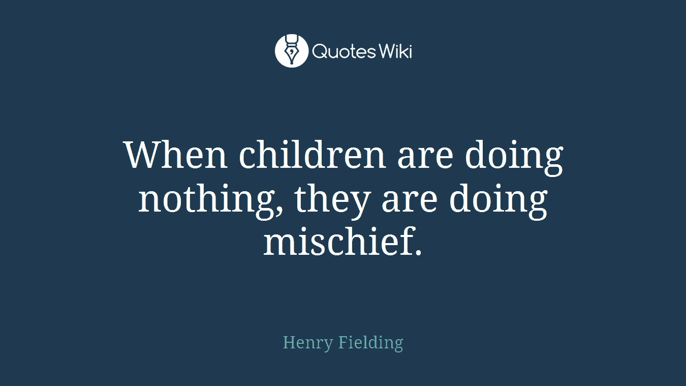 When children are doing nothing, they are doing mischief.