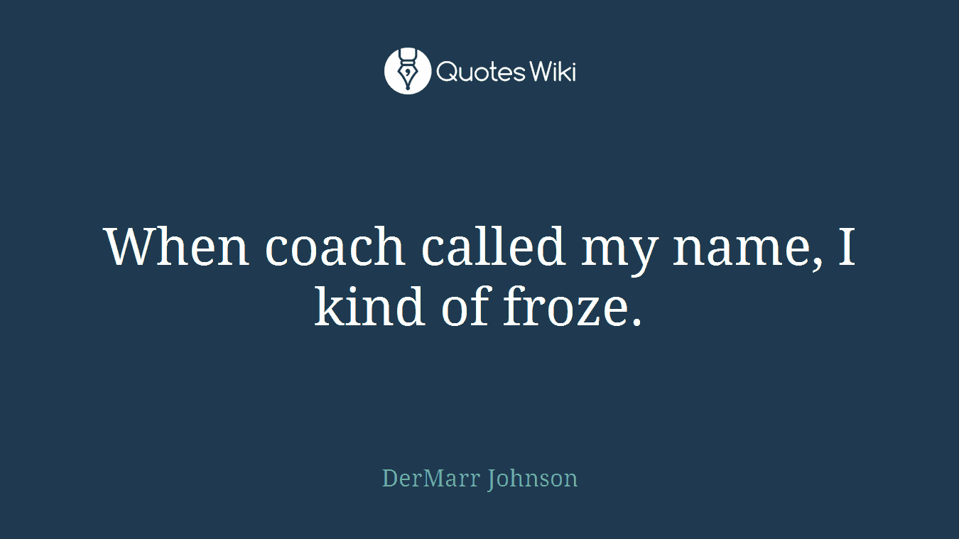 When coach called my name, I kind of froze.