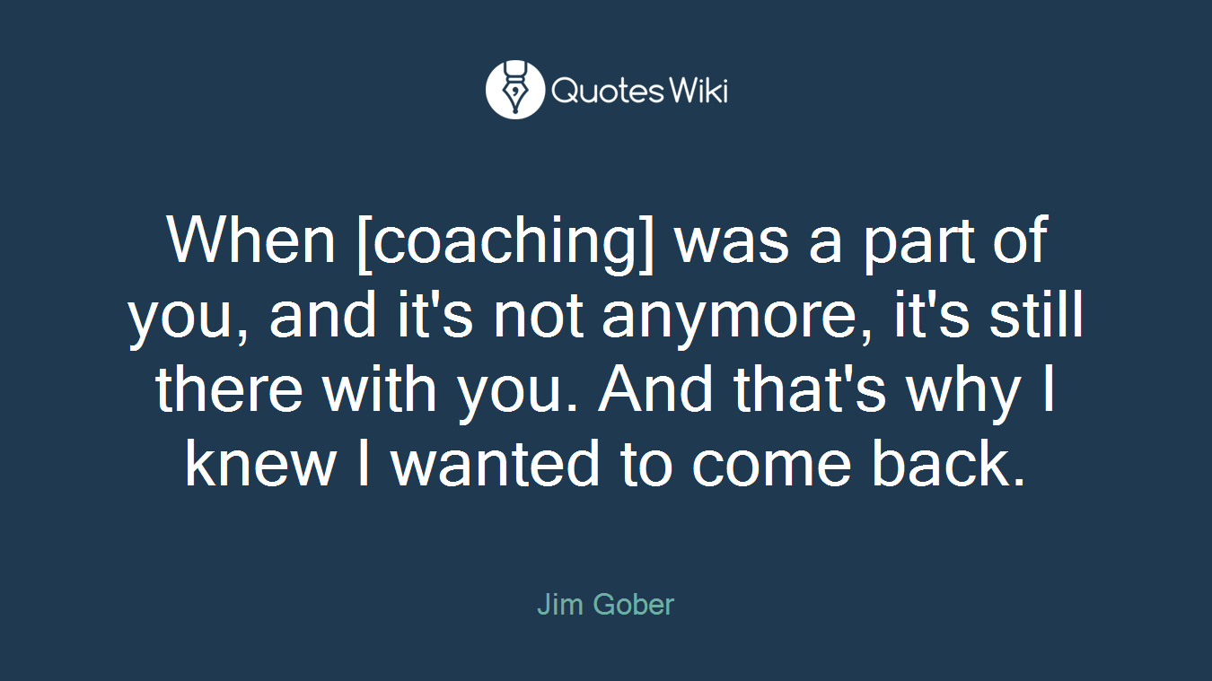 When [coaching] was a part of you, and it's not anymore, it's still there with you. And that's why I knew I wanted to come back.
