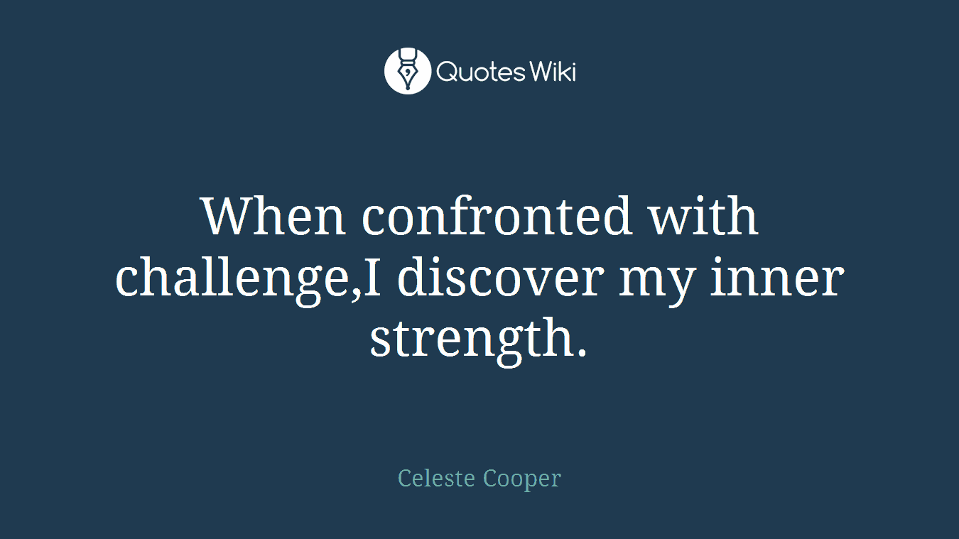 When confronted with challenge,I discover my inner strength.