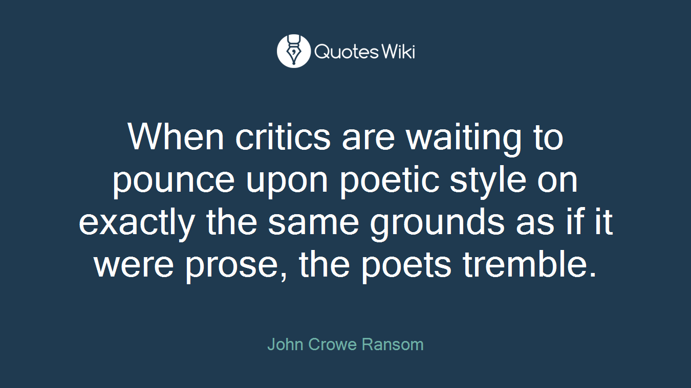 When critics are waiting to pounce upon poetic style on exactly the same grounds as if it were prose, the poets tremble.