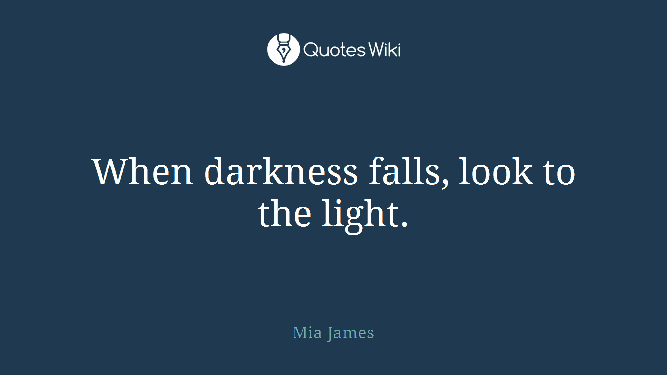 When darkness falls, look to the light.