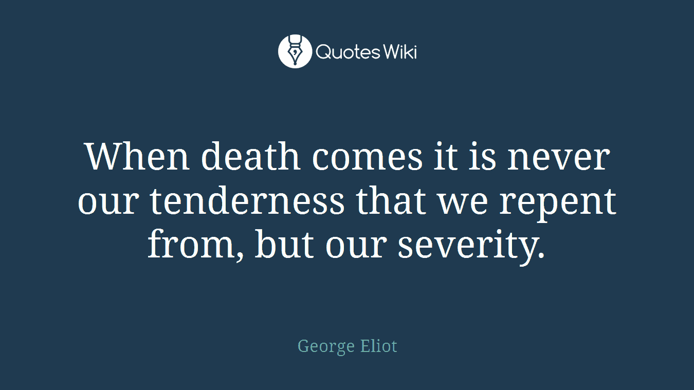 When death comes it is never our tenderness that we repent from, but our severity.