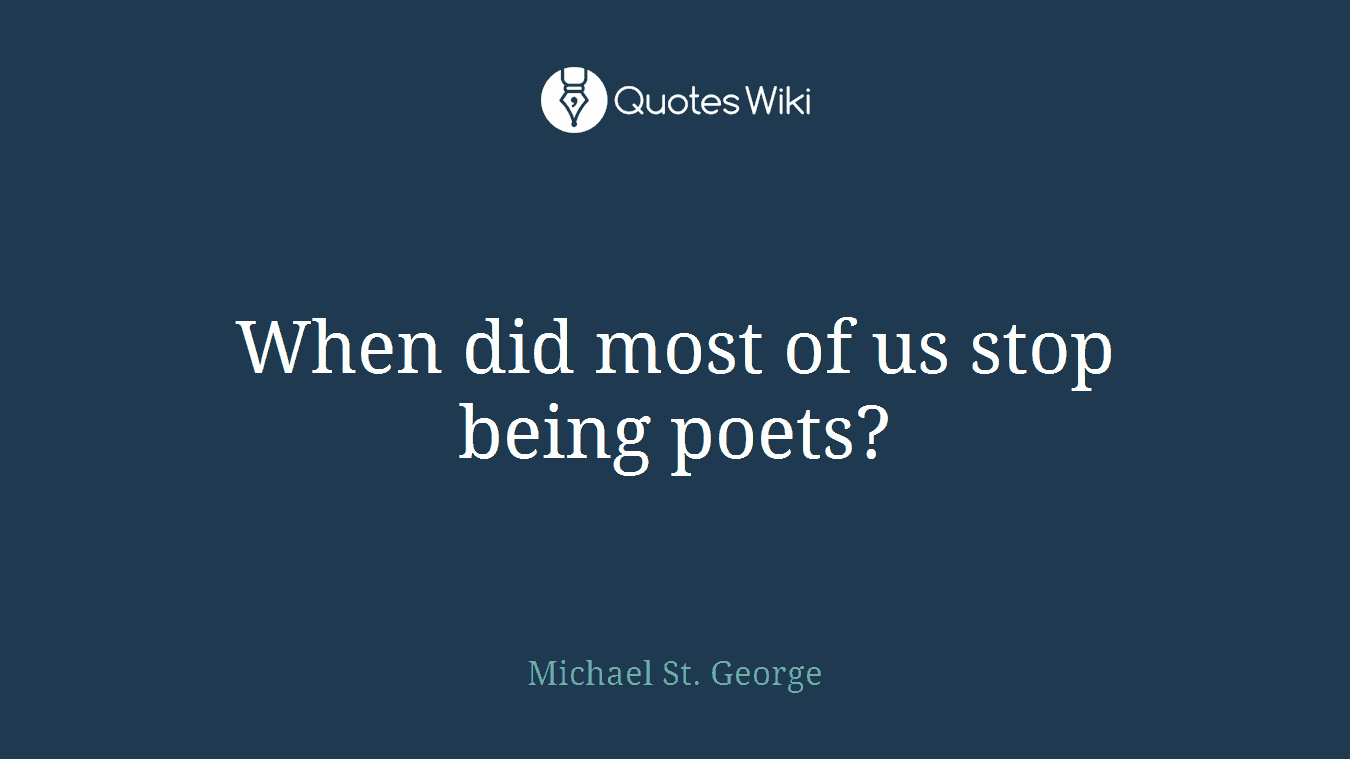 When did most of us stop being poets?