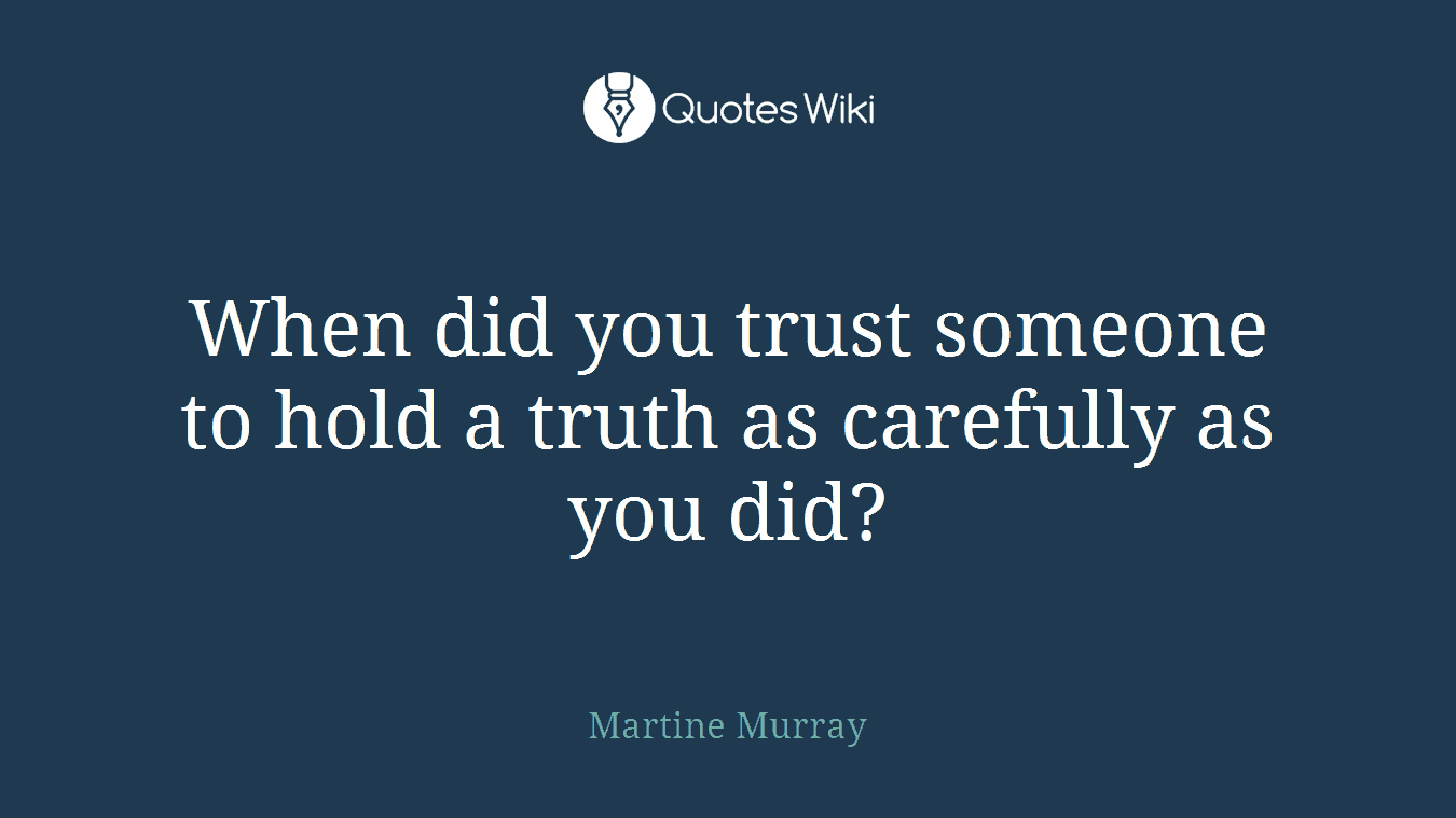 When did you trust someone to hold a truth as carefully as you did?