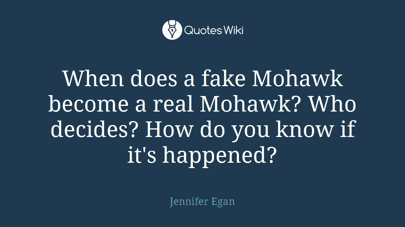 When does a fake Mohawk become a real Mohawk? Who decides? How do you know if it's happened?