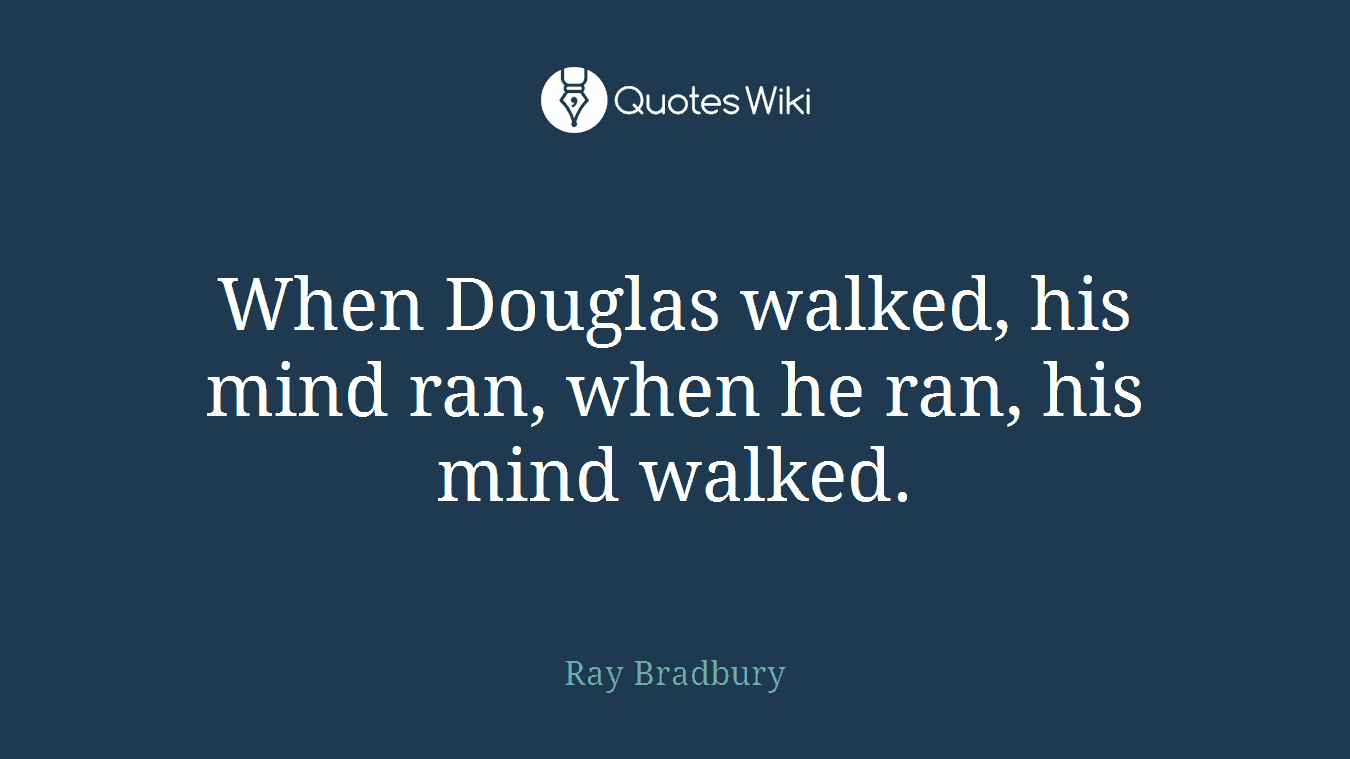 When Douglas walked, his mind ran, when he ran, his mind walked.
