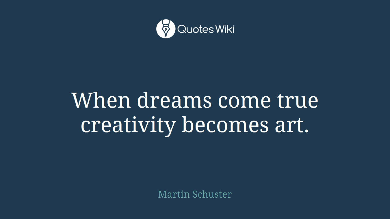 When dreams come true creativity becomes art.
