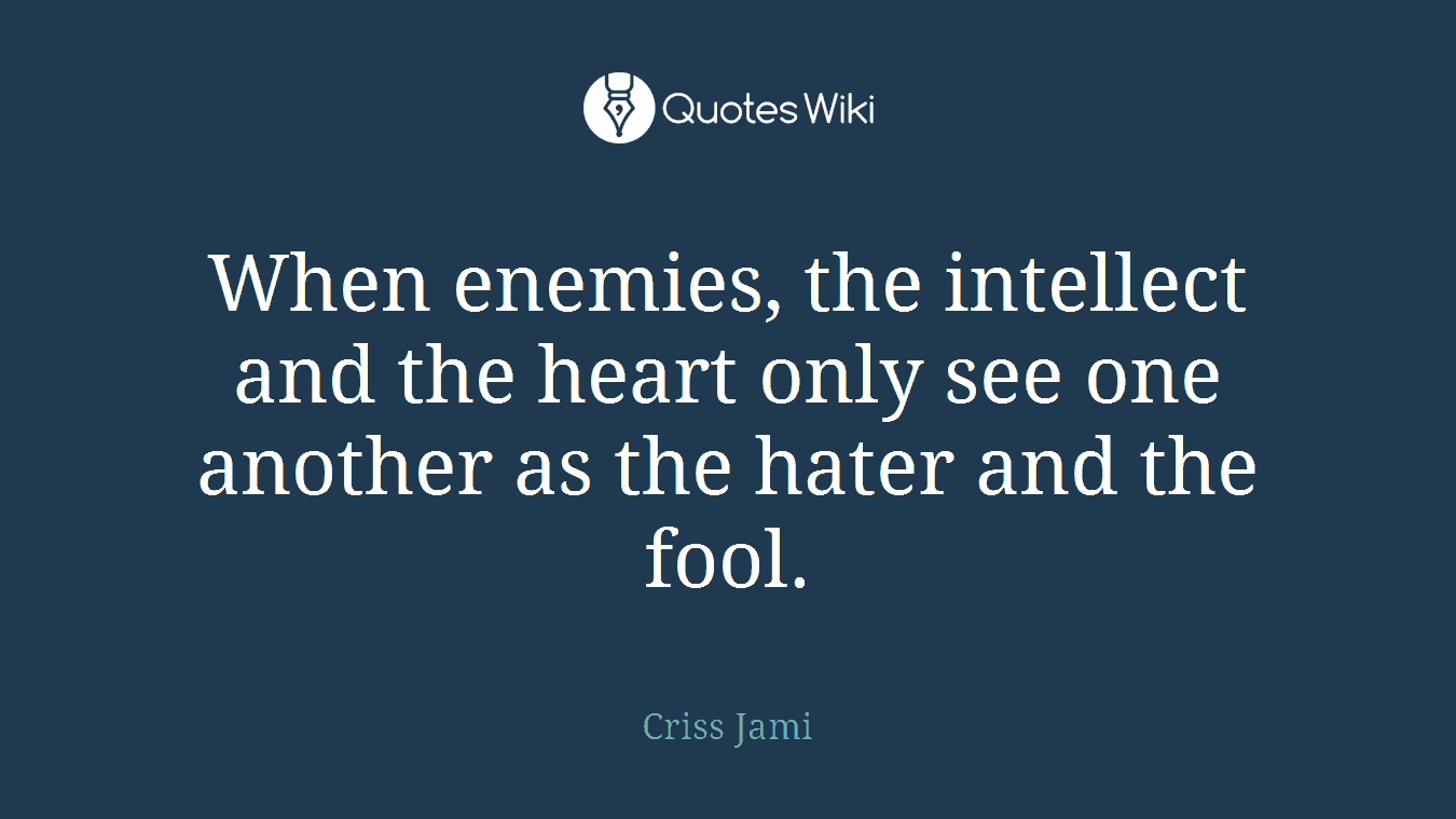 When enemies, the intellect and the heart only see one another as the hater and the fool.