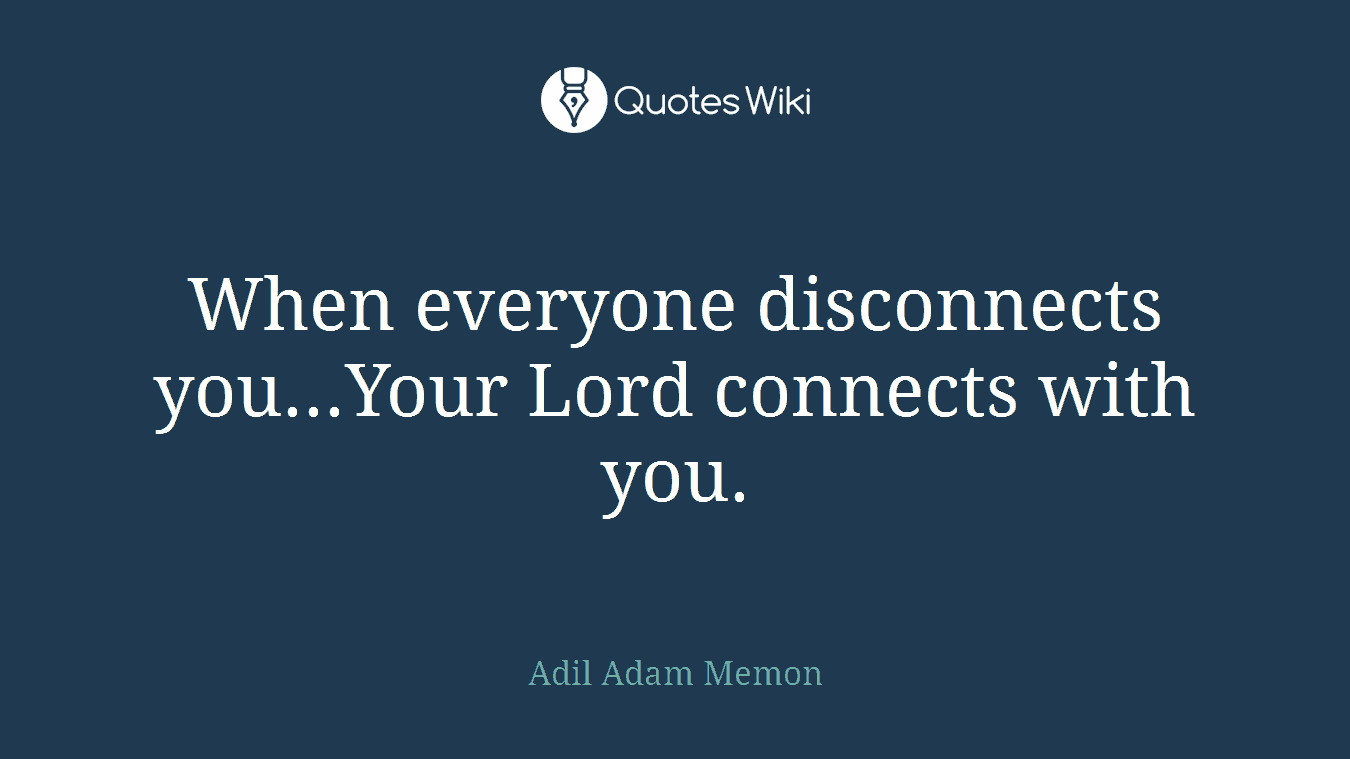 When everyone disconnects you...Your Lord connects with you.