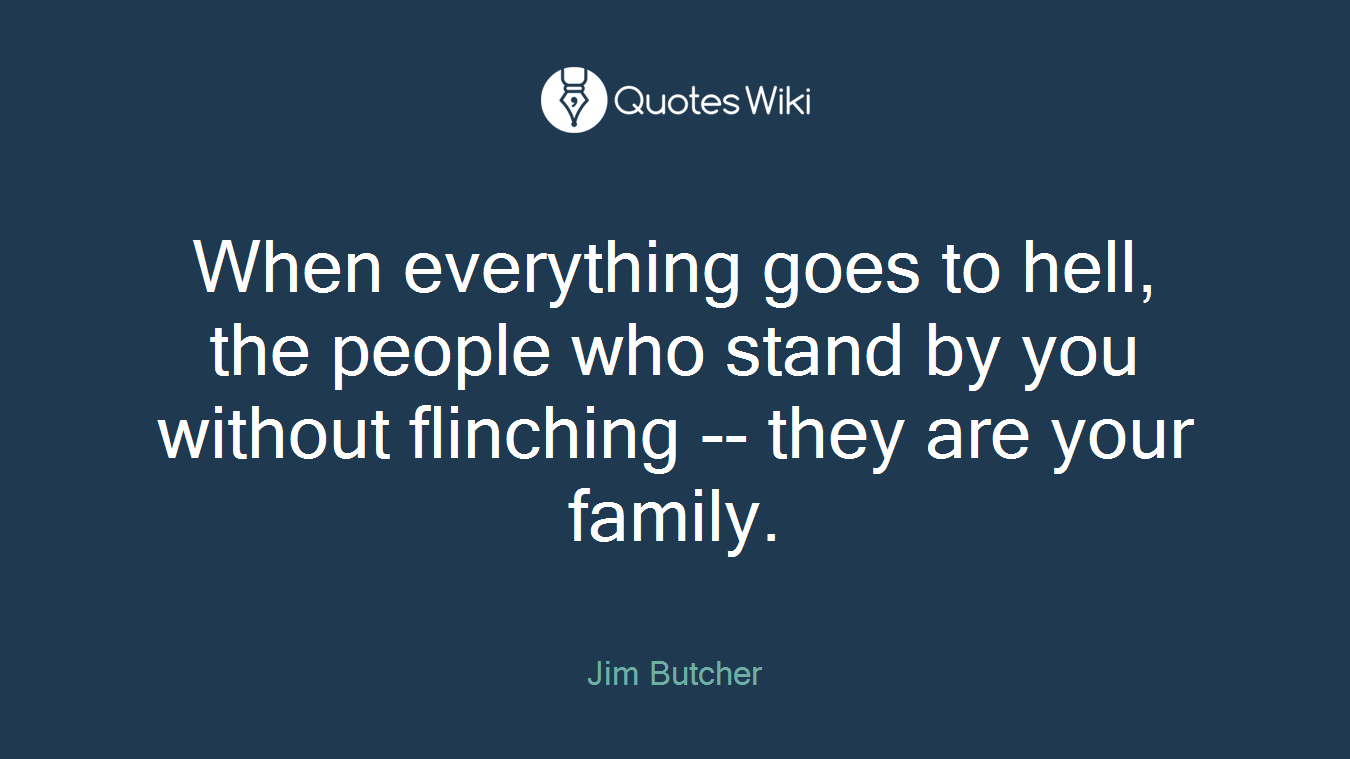 When everything goes to hell, the people who stand by you without flinching -- they are your family.