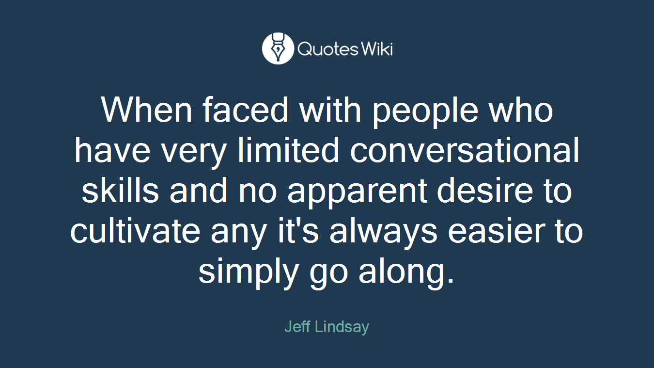 When faced with people who have very limited conversational skills and no apparent desire to cultivate any it's always easier to simply go along.