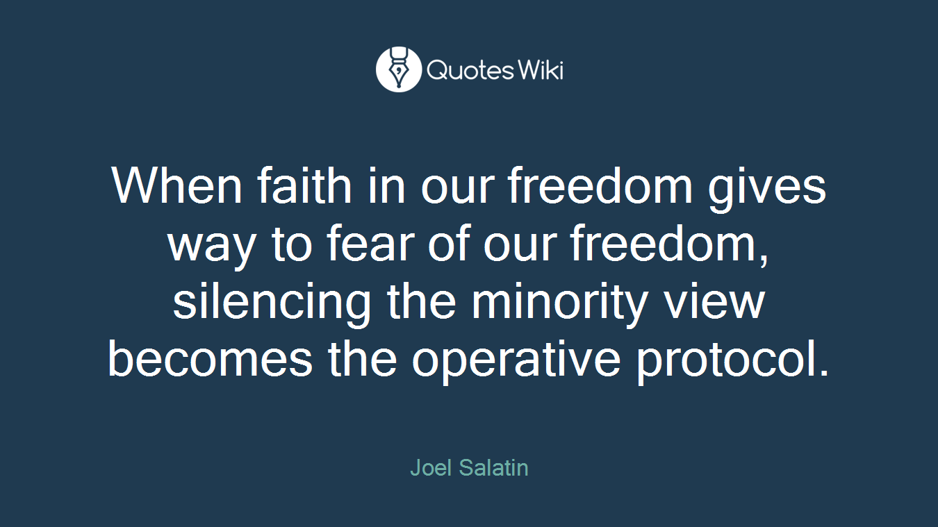 When faith in our freedom gives way to fear of our freedom, silencing the minority view becomes the operative protocol.