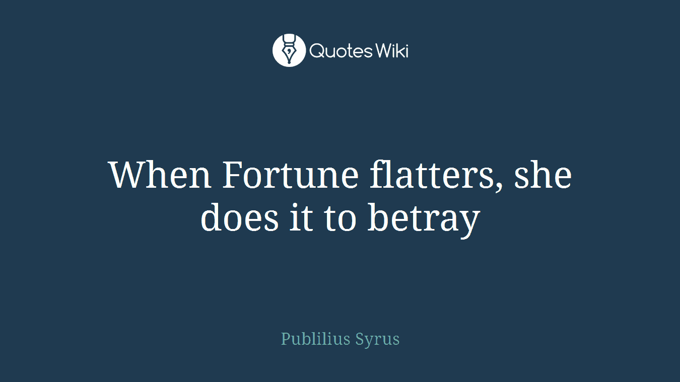 When Fortune flatters, she does it to betray