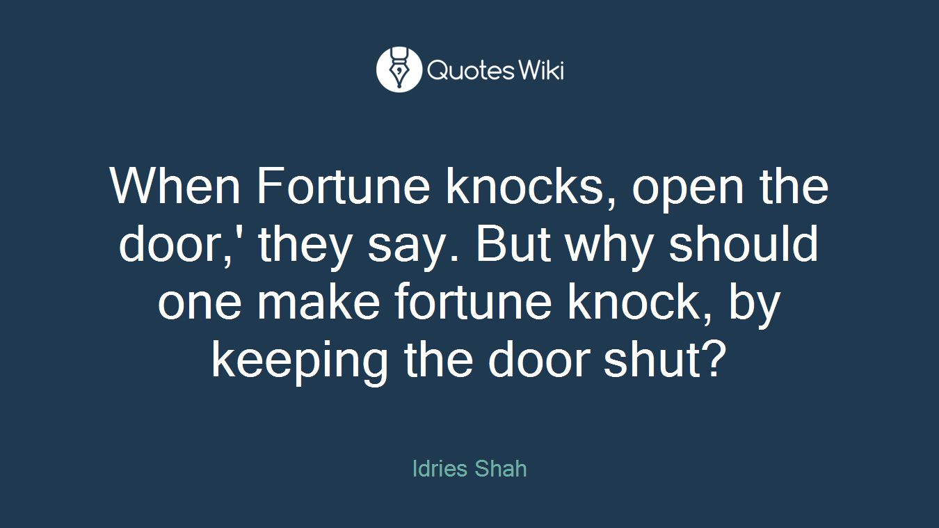When Fortune knocks, open the door,' they say. But why should one make fortune knock, by keeping the door shut?