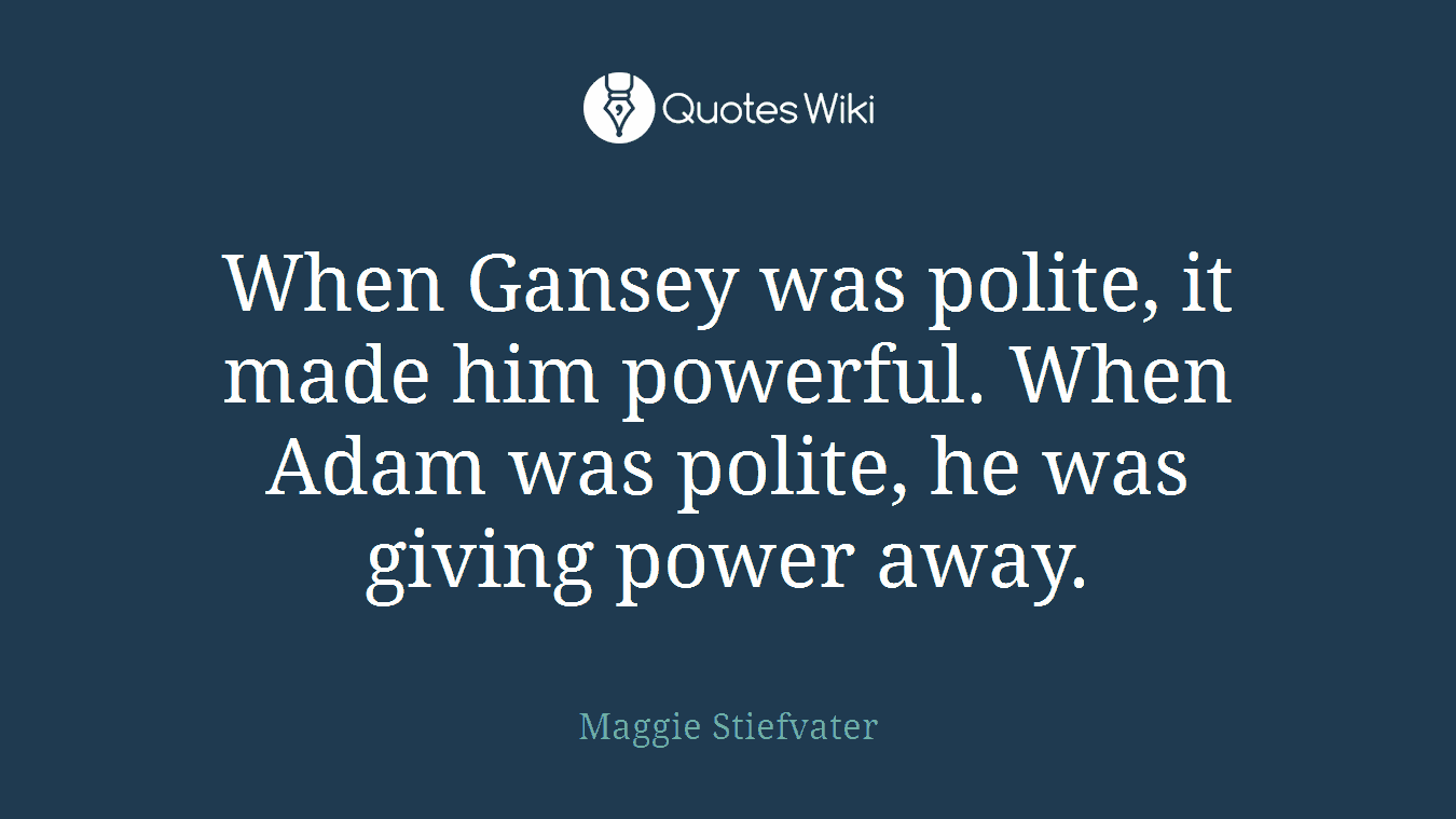 When Gansey was polite, it made him powerful. When Adam was polite, he was giving power away.