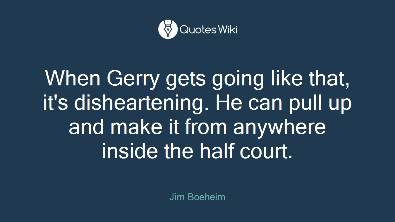 When Gerry gets going like that, it's disheartening. He can pull up and make it from anywhere inside the half court.